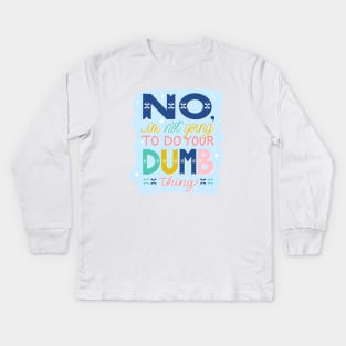 No, I'm Not Going to Do Your Dumb Thing Kids Long Sleeve T-Shirt